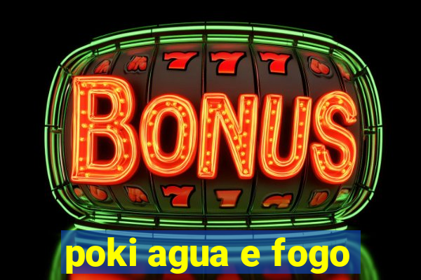 poki agua e fogo